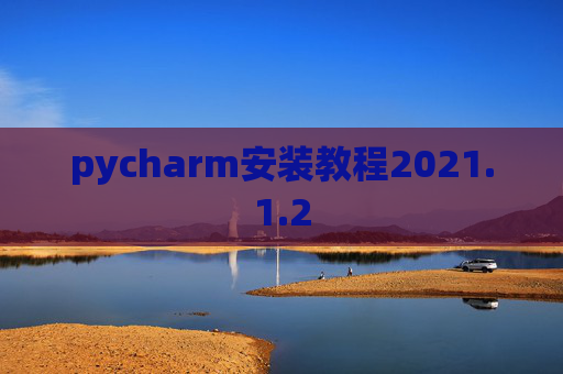 pycharm安装教程2021.1.2 pycharm安装教程2021.1.2